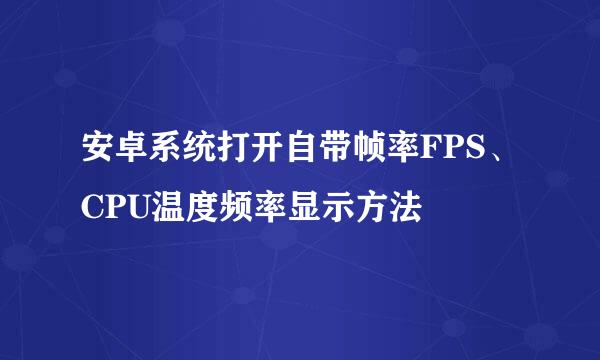 安卓系统打开自带帧率FPS、CPU温度频率显示方法