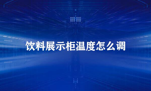 饮料展示柜温度怎么调