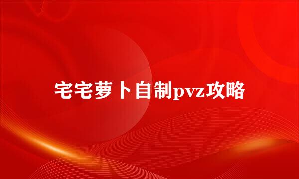 宅宅萝卜自制pvz攻略