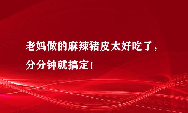 老妈做的麻辣猪皮太好吃了，分分钟就搞定！