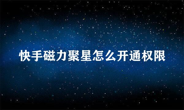 快手磁力聚星怎么开通权限