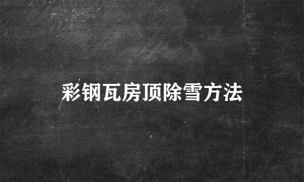 彩钢瓦房顶除雪方法
