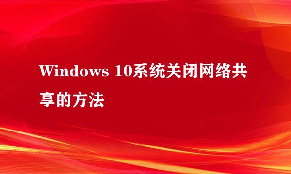 Windows 10系统关闭网络共享的方法
