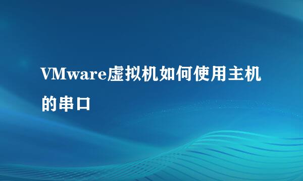VMware虚拟机如何使用主机的串口