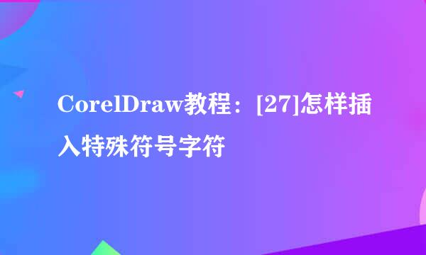 CorelDraw教程：[27]怎样插入特殊符号字符