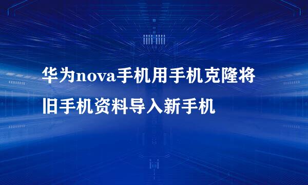 华为nova手机用手机克隆将旧手机资料导入新手机