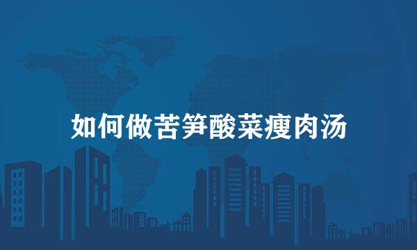 如何做苦笋酸菜瘦肉汤