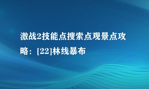 激战2技能点搜索点观景点攻略：[22]林线暴布