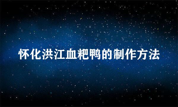怀化洪江血粑鸭的制作方法
