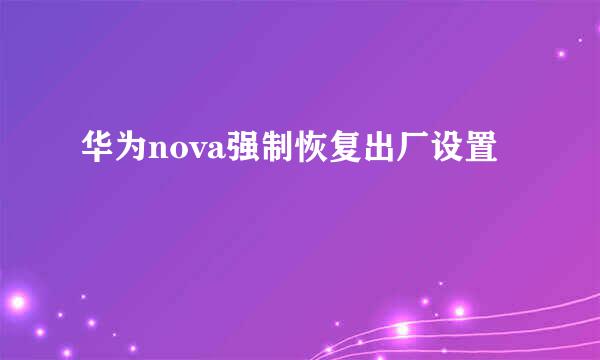 华为nova强制恢复出厂设置