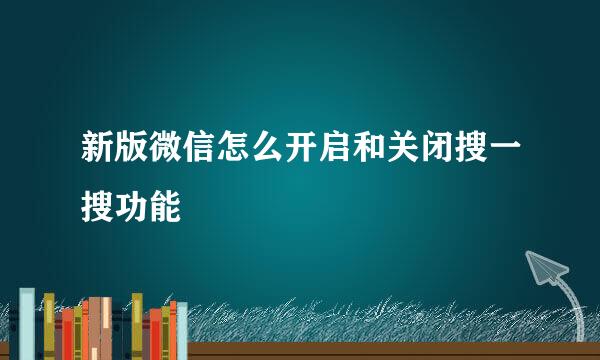 新版微信怎么开启和关闭搜一搜功能