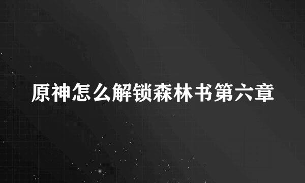 原神怎么解锁森林书第六章