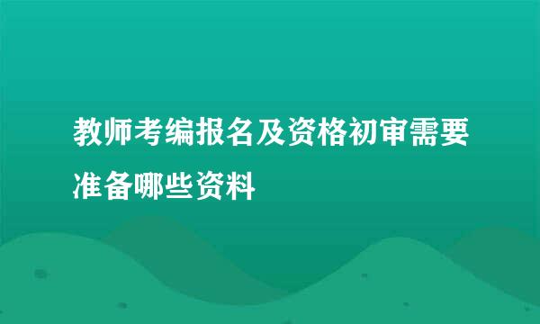 教师考编报名及资格初审需要准备哪些资料