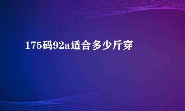 175码92a适合多少斤穿