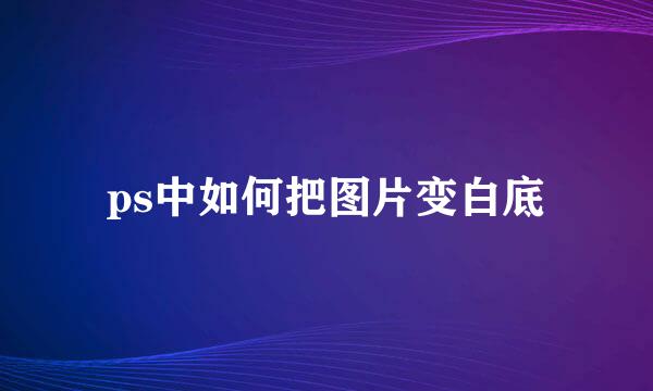 ps中如何把图片变白底
