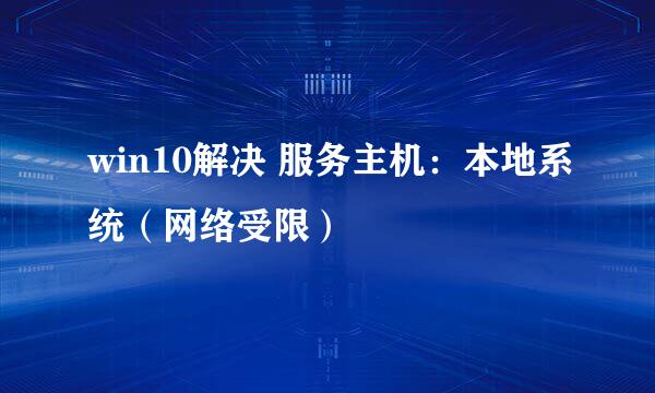 win10解决 服务主机：本地系统（网络受限）