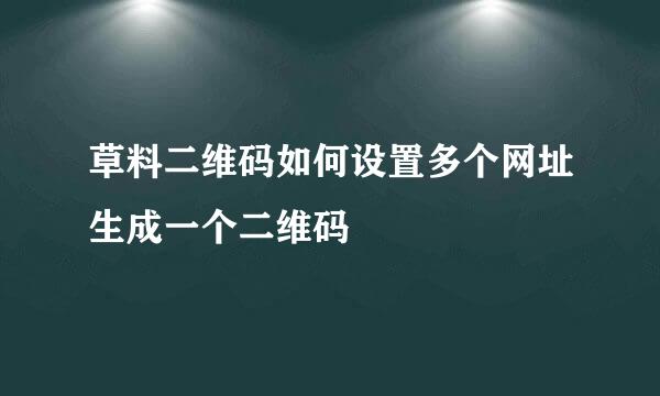 草料二维码如何设置多个网址生成一个二维码