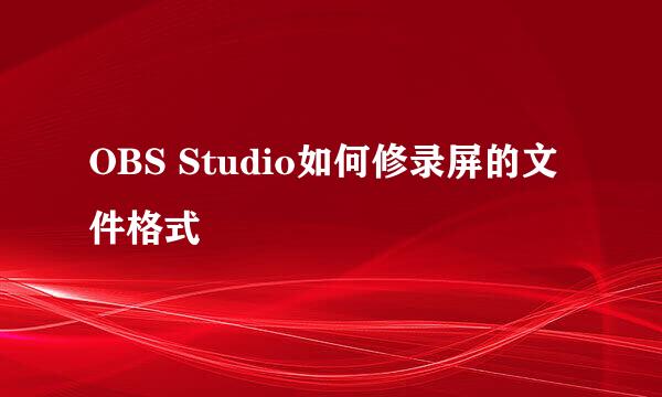 OBS Studio如何修录屏的文件格式
