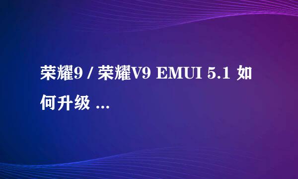 荣耀9 / 荣耀V9 EMUI 5.1 如何升级 EMUI 8.0
