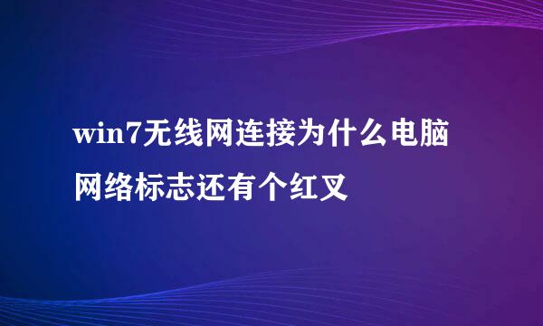 win7无线网连接为什么电脑网络标志还有个红叉