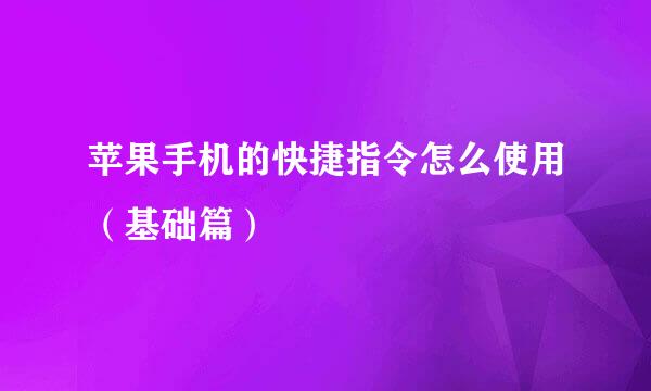 苹果手机的快捷指令怎么使用（基础篇）