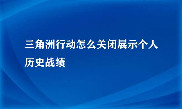 三角洲行动怎么关闭展示个人历史战绩