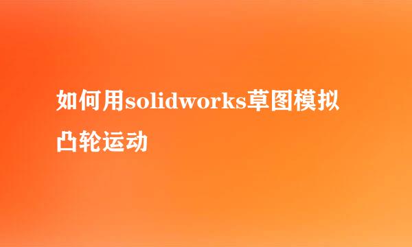 如何用solidworks草图模拟凸轮运动