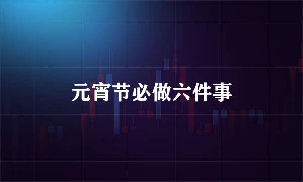 元宵节必做六件事