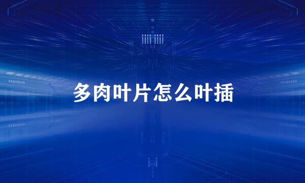 多肉叶片怎么叶插