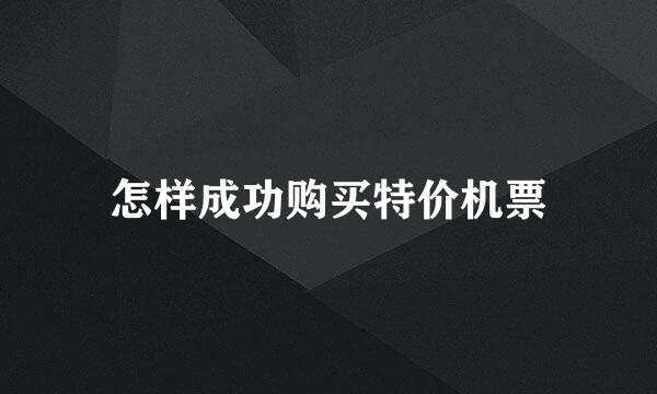 怎样成功购买特价机票