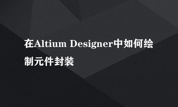 在Altium Designer中如何绘制元件封装