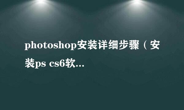 photoshop安装详细步骤(安装ps cs6软件过程)
