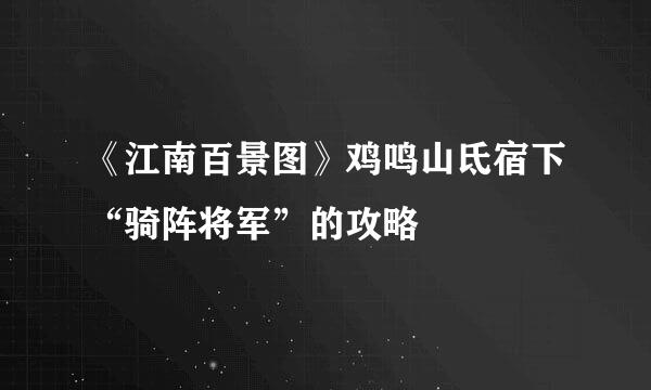 《江南百景图》鸡鸣山氐宿下“骑阵将军”的攻略