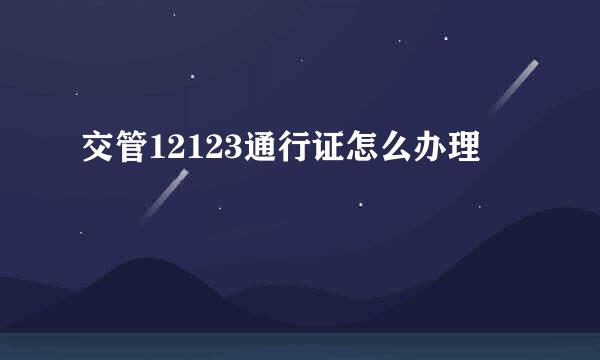交管12123通行证怎么办理