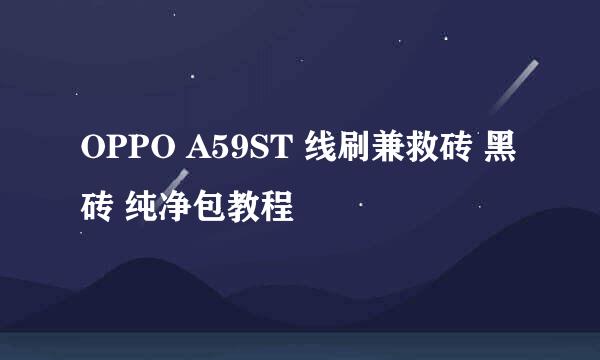 OPPO A59ST 线刷兼救砖 黑砖 纯净包教程