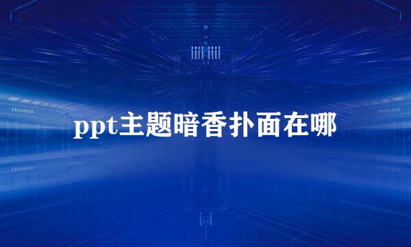 ppt主题暗香扑面在哪