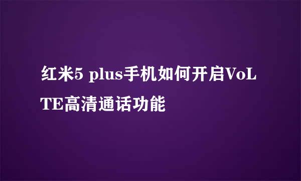 红米5 plus手机如何开启VoLTE高清通话功能