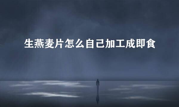 生燕麦片怎么自己加工成即食