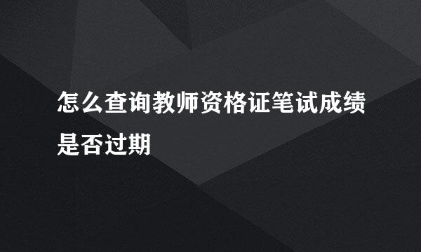 怎么查询教师资格证笔试成绩是否过期