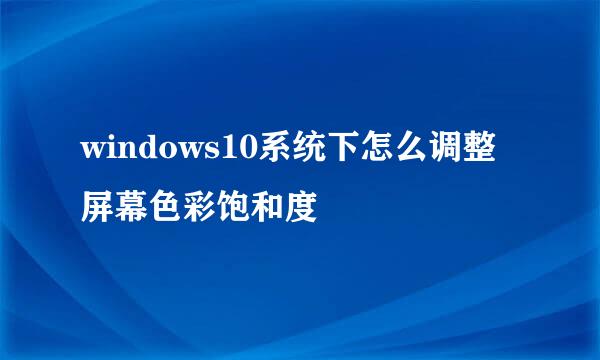 windows10系统下怎么调整屏幕色彩饱和度