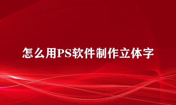 怎么用PS软件制作立体字