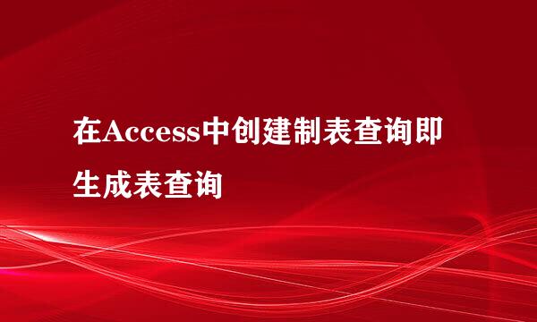 在Access中创建制表查询即生成表查询