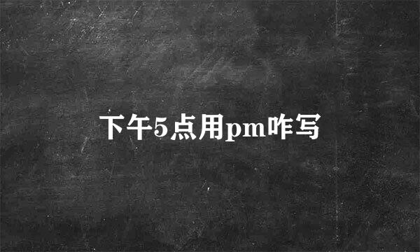下午5点用pm咋写