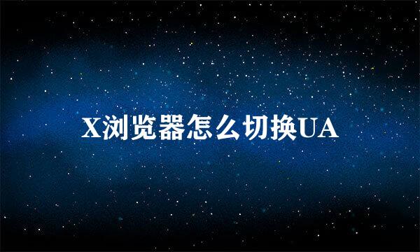 X浏览器怎么切换UA