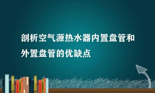 剖析空气源热水器内置盘管和外置盘管的优缺点