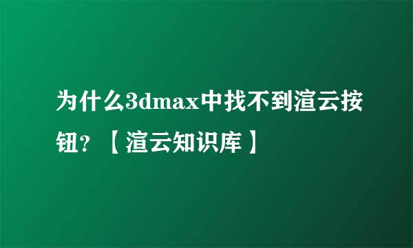 为什么3dmax中找不到渲云按钮？【渲云知识库】