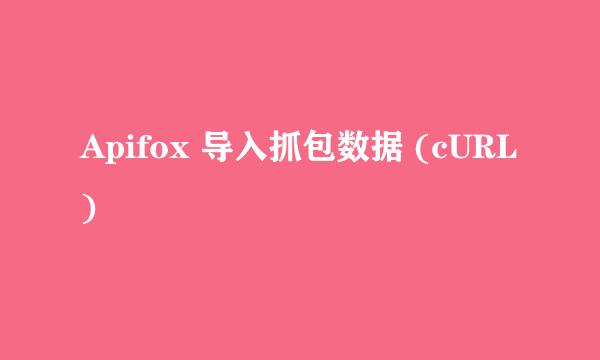 Apifox 导入抓包数据 (cURL)