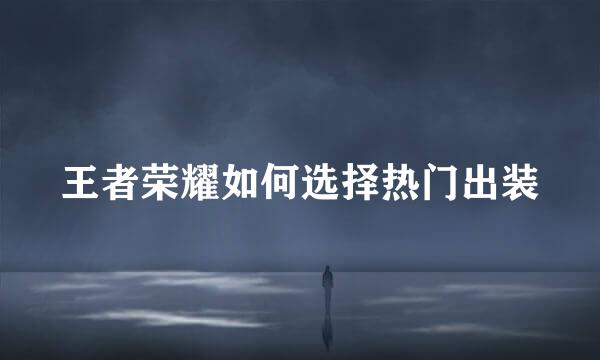 王者荣耀如何选择热门出装