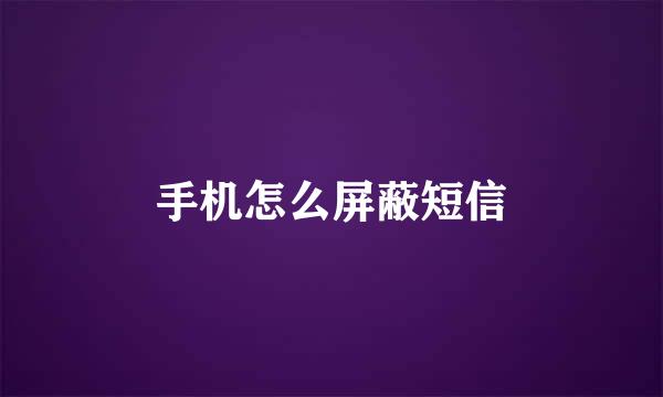 手机怎么屏蔽短信