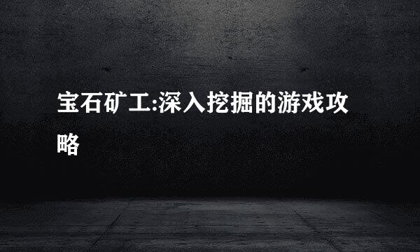 宝石矿工:深入挖掘的游戏攻略